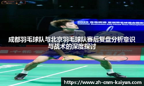 成都羽毛球队与北京羽毛球队赛后复盘分析意识与战术的深度探讨
